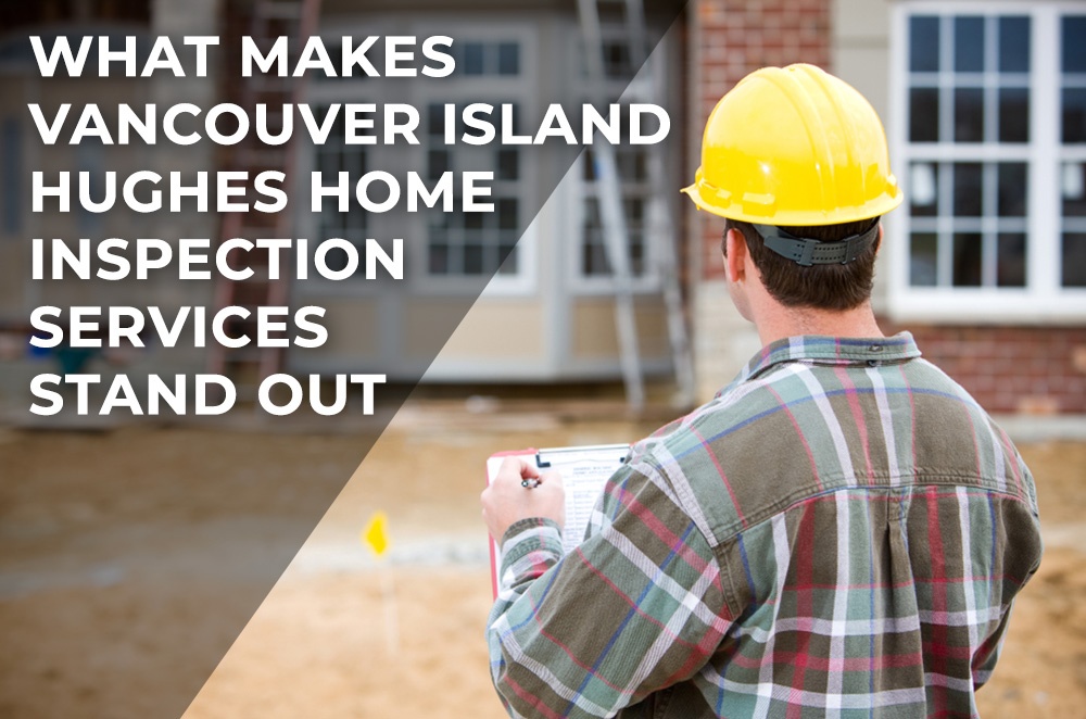 What Makes Vancouver Island Hughes Home Inspection Services Stand Out