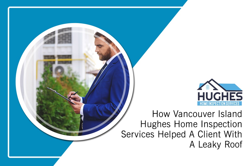 How Vancouver Island Hughes Home Inspection Services Helped A Client With A Leaky Roof