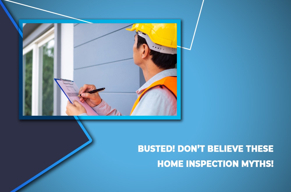 Busted! Don’t Believe These Home Inspection Myths!